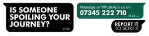 WhatsApp Report it to sort it campaign - "Is someone spoiling your journey? Message or WhatsApp us on 07345 222 710"